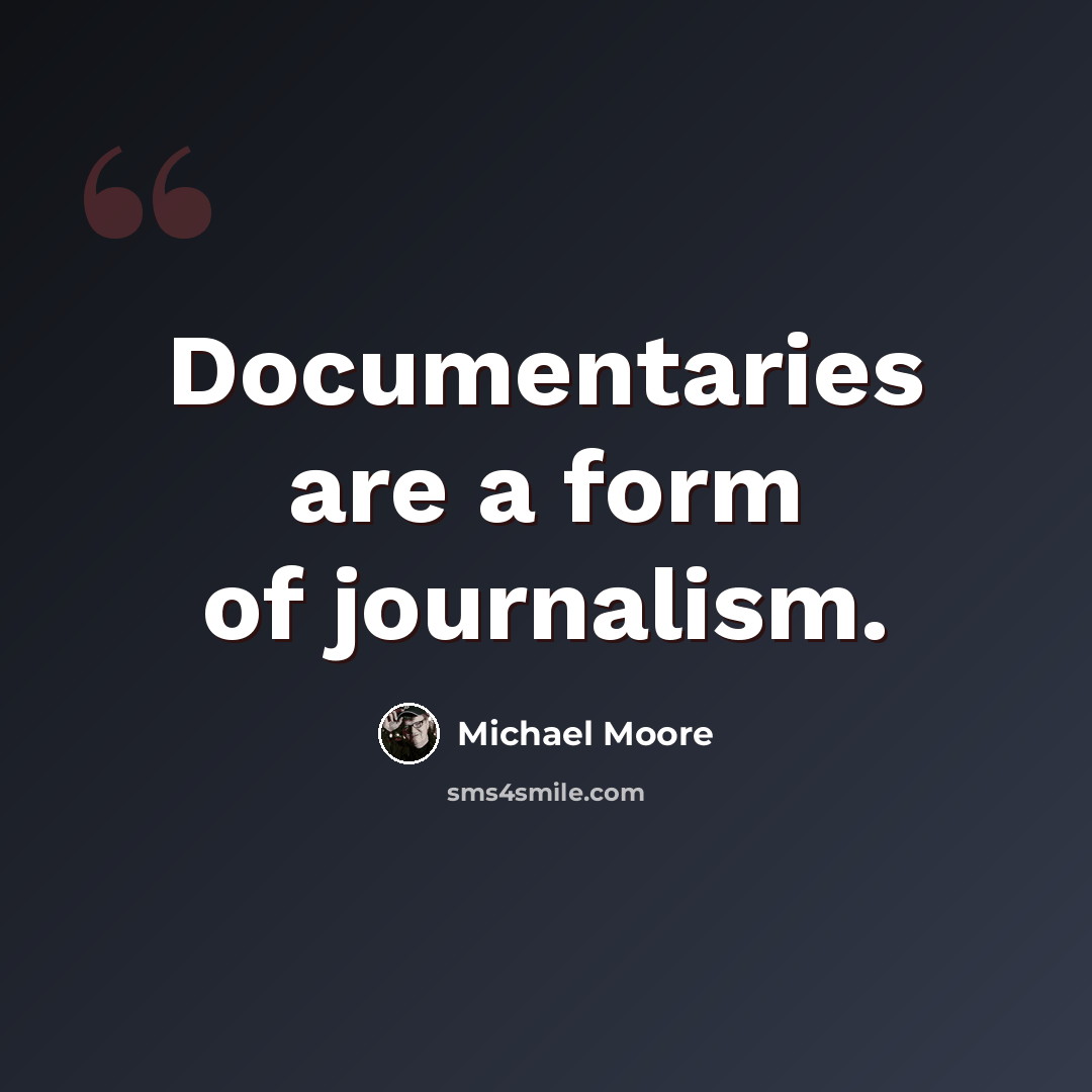 “Documentaries are a form of journalism.” quote by Michael Moore