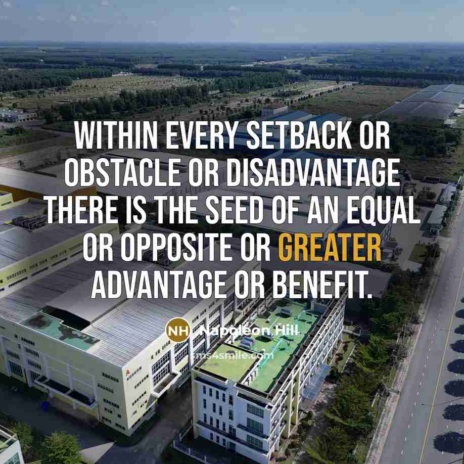 “Within every setback or obstacle or disadvantage there is the seed of an equal or opposite or greater advantage or benefit.” quote by Napoleon Hill