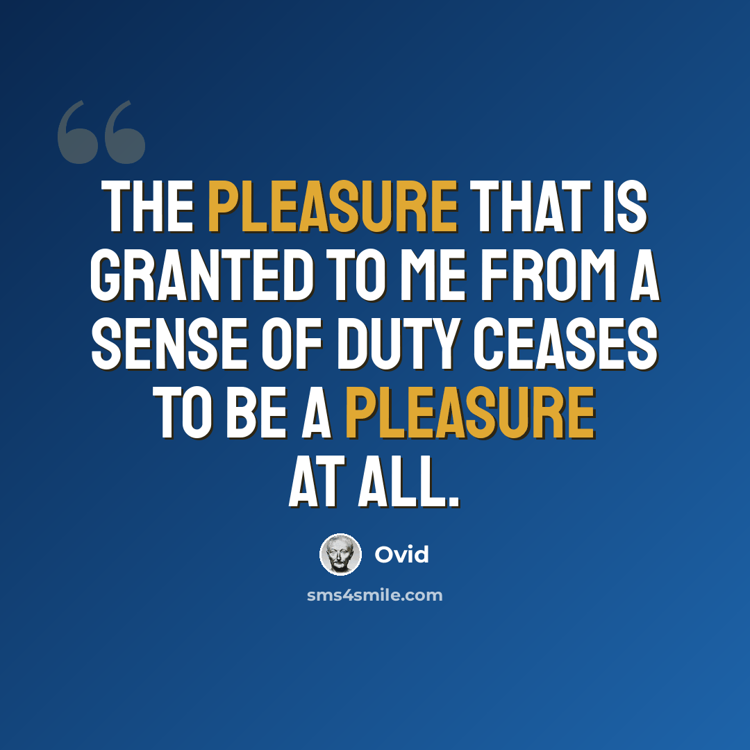 “The pleasure that is granted to me from a sense of duty ceases to be a pleasure at all.” quote by Ovid