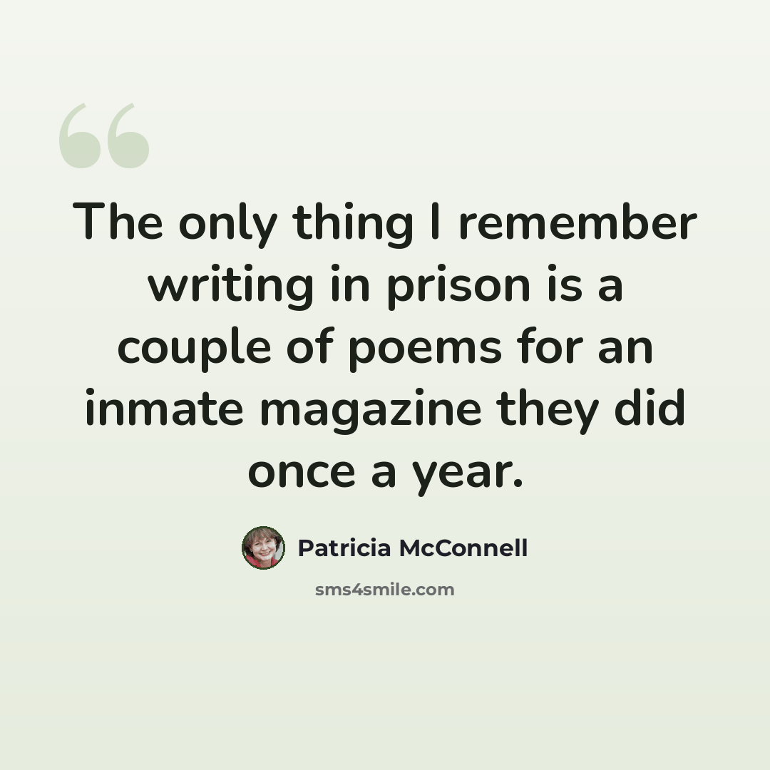 “The only thing I remember writing in prison is a couple of poems for an inmate magazine they did once a year.” quote by Patricia McConnell