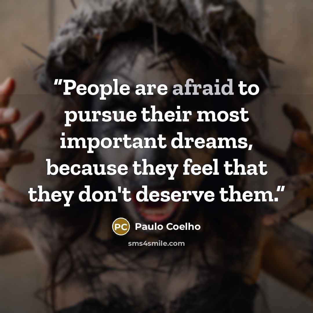 “People are afraid to pursue their most important dreams, because they feel that they don't deserve them.” quote by Paulo Coelho