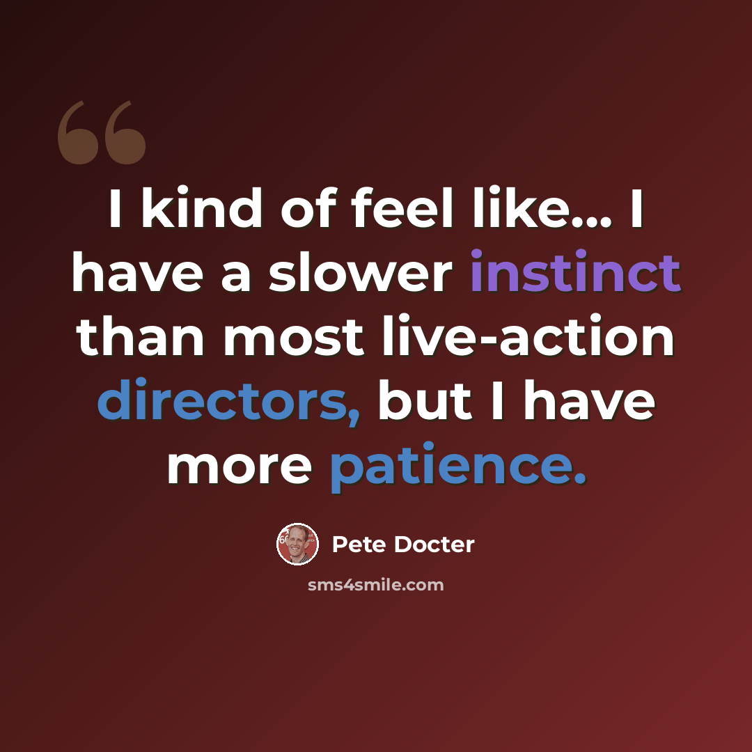 “I kind of feel like... I have a slower instinct than most live-action directors, but I have more patience.” quote by Pete Docter