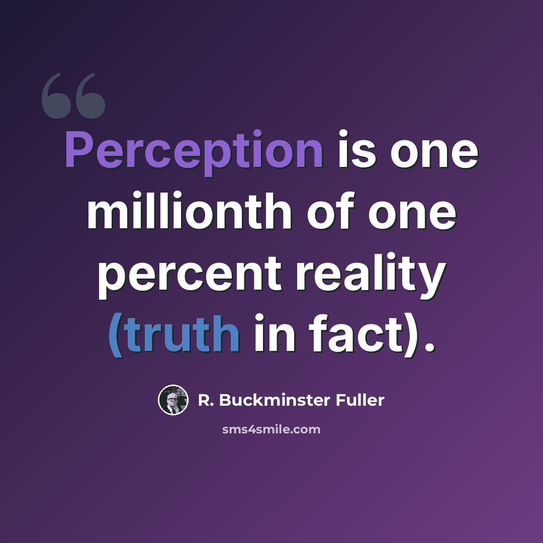 “Perception is one millionth of one percent reality (truth in fact).” quote by R. Buckminster Fuller