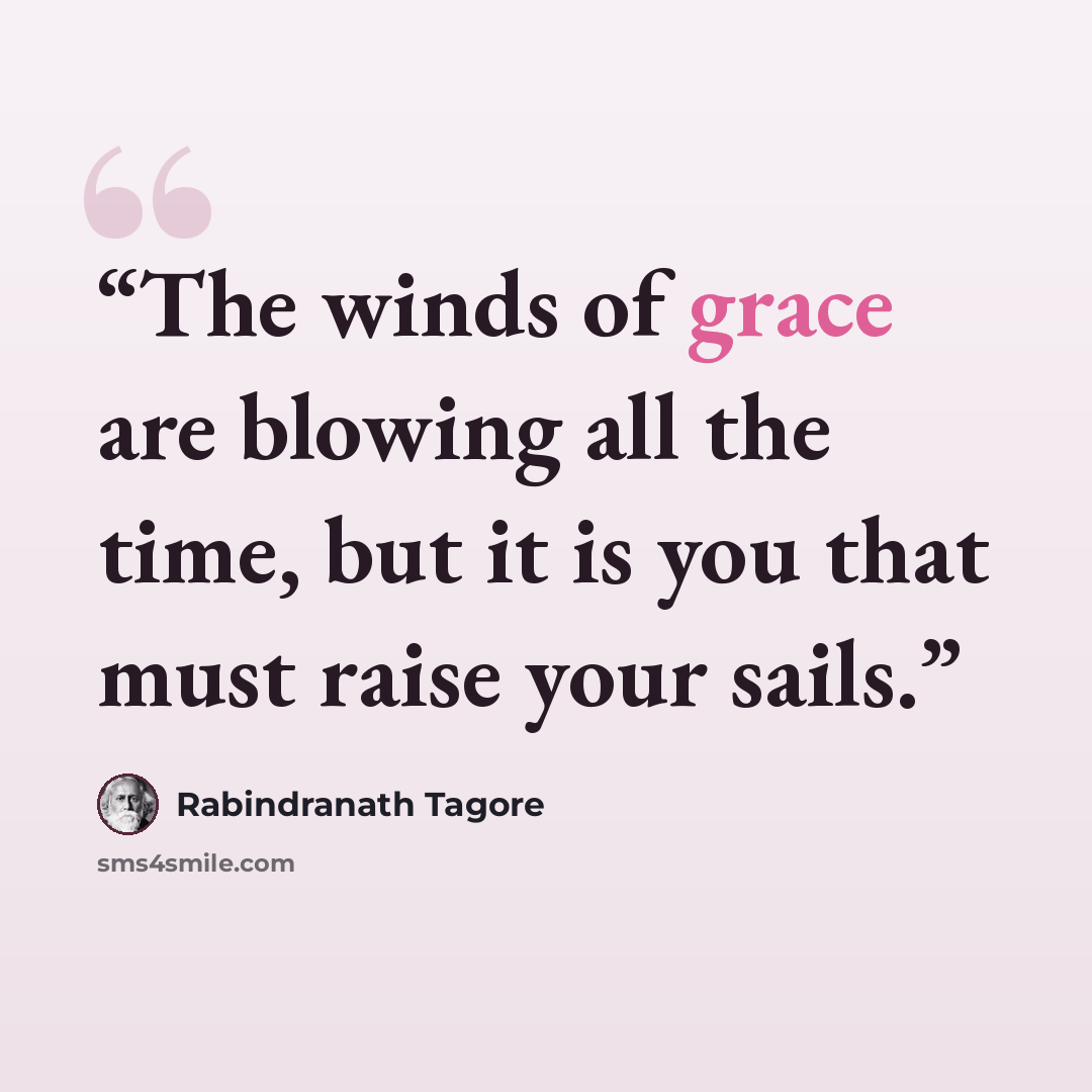 “The winds of grace are blowing all the time, but it is you that must raise your sails.” quote by Rabindranath Tagore