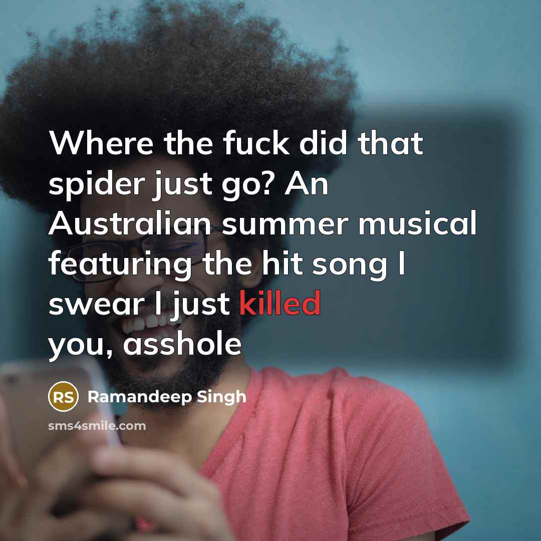 “Where the fuck did that spider just go? An Australian summer musical featuring the hit song I swear I just killed you, asshole” quote by Ramandeep Singh