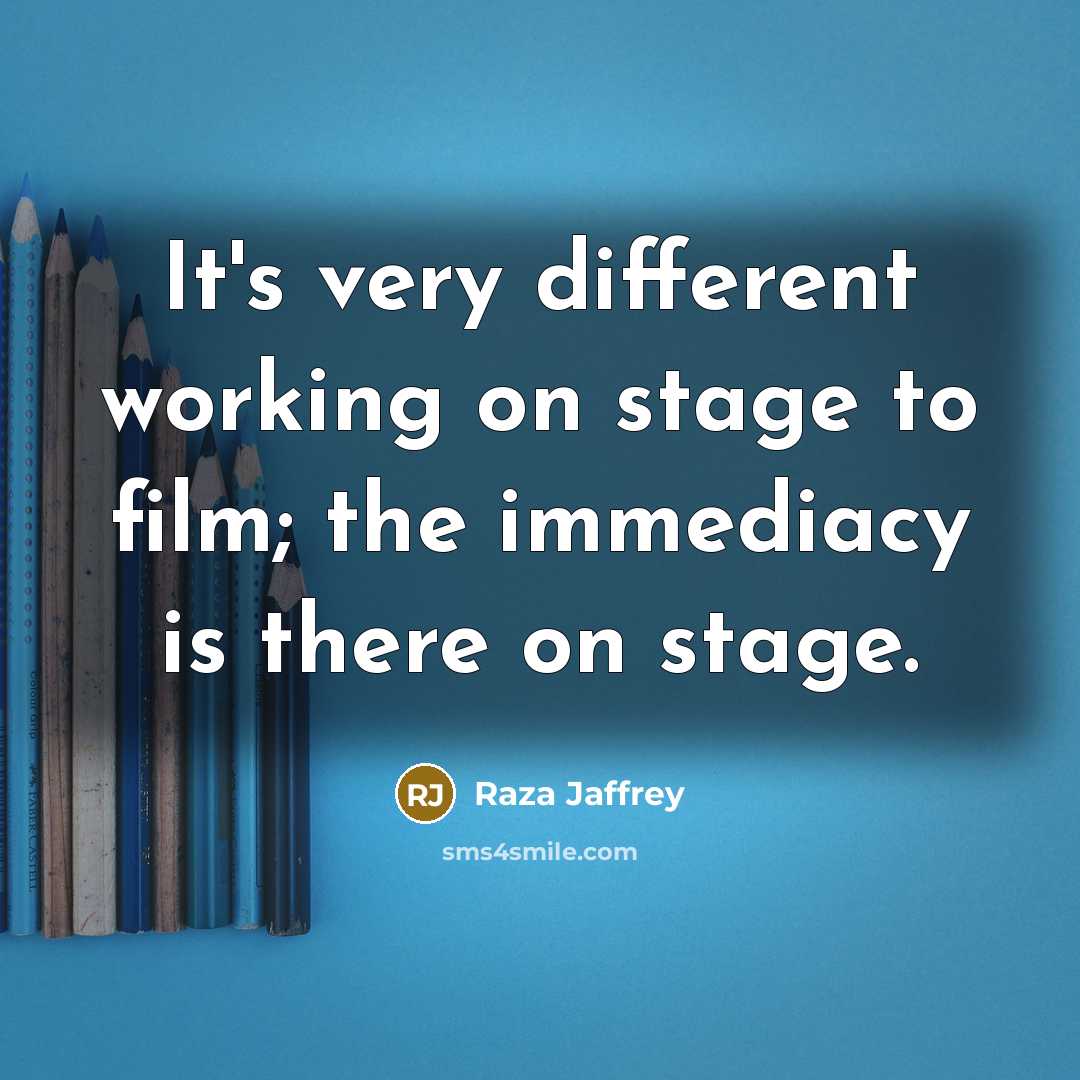 “It's very different working on stage to film; the immediacy is there on stage.” quote by Raza Jaffrey