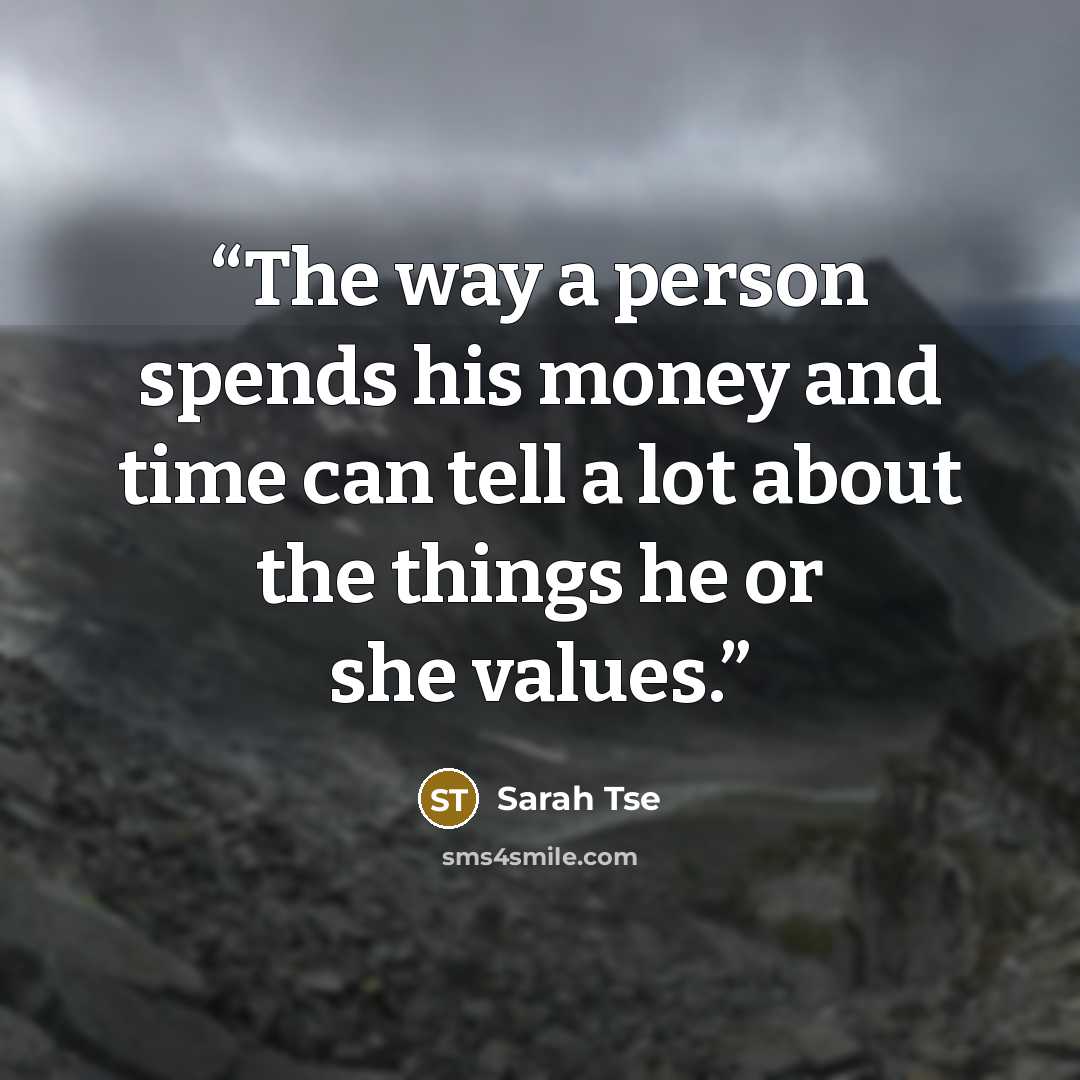 “The way a person spends his money and time can tell a lot about the things he or she values.” quote by Sarah Tse