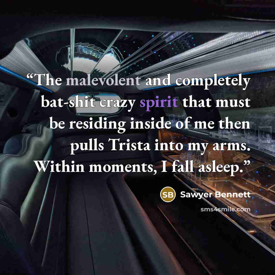 “The malevolent and completely bat-shit crazy spirit that must be residing inside of me then pulls Trista into my arms. Within moments, I fall asleep.” quote by Sawyer Bennett