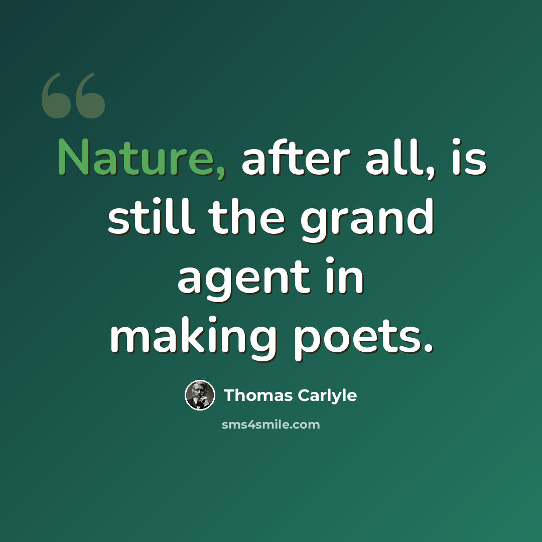 “Nature, after all, is still the grand agent in making poets.” quote by Thomas Carlyle