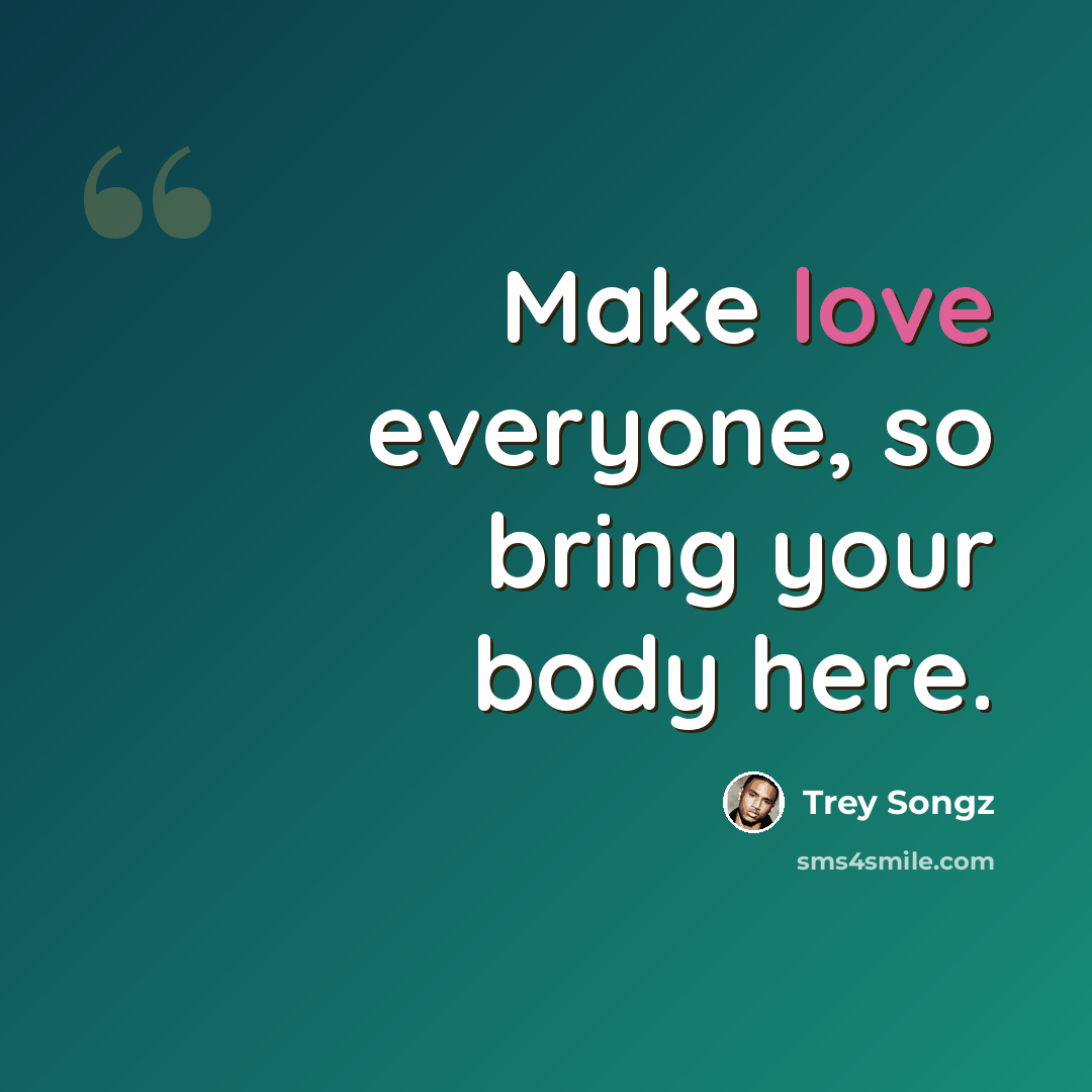 “Make love everyone, so bring your body here.” quote by Trey Songz
