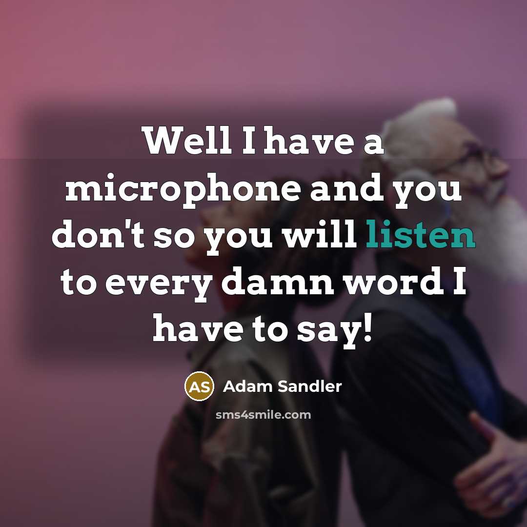 “Well I have a microphone and you don't so you will listen to every damn word I have to say!” quote by Adam Sandler