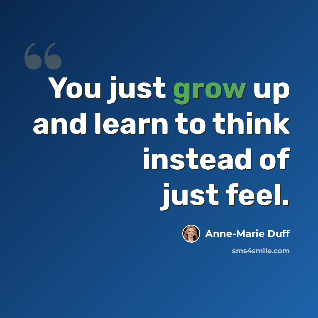 “You just grow up and learn to think instead of just feel.” quote by Anne-Marie Duff