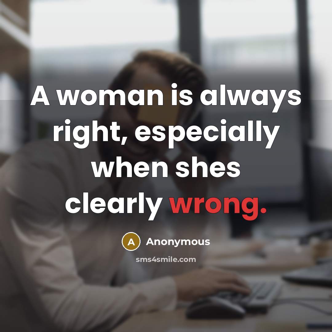 “A woman is always right, especially when shes clearly wrong.” quote by Anonymous