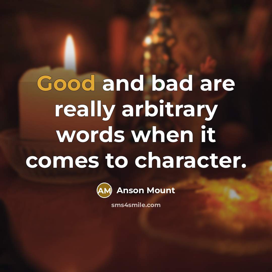 “Good and bad are really arbitrary words when it comes to character.” quote by Anson Mount