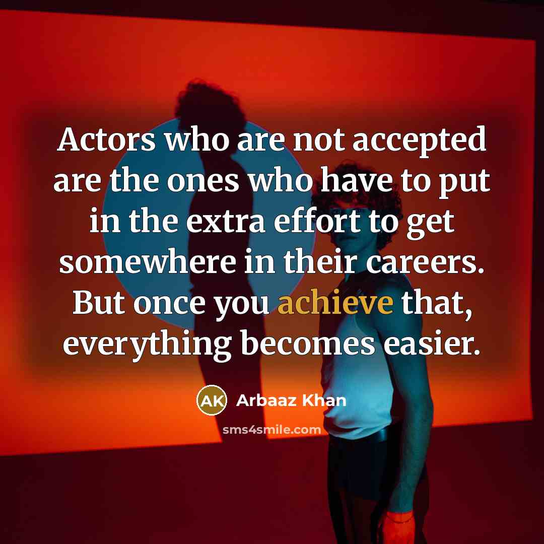“Actors who are not accepted are the ones who have to put in the extra effort to get somewhere in their careers. But once you achieve that, everything becomes easier.” quote by Arbaaz Khan