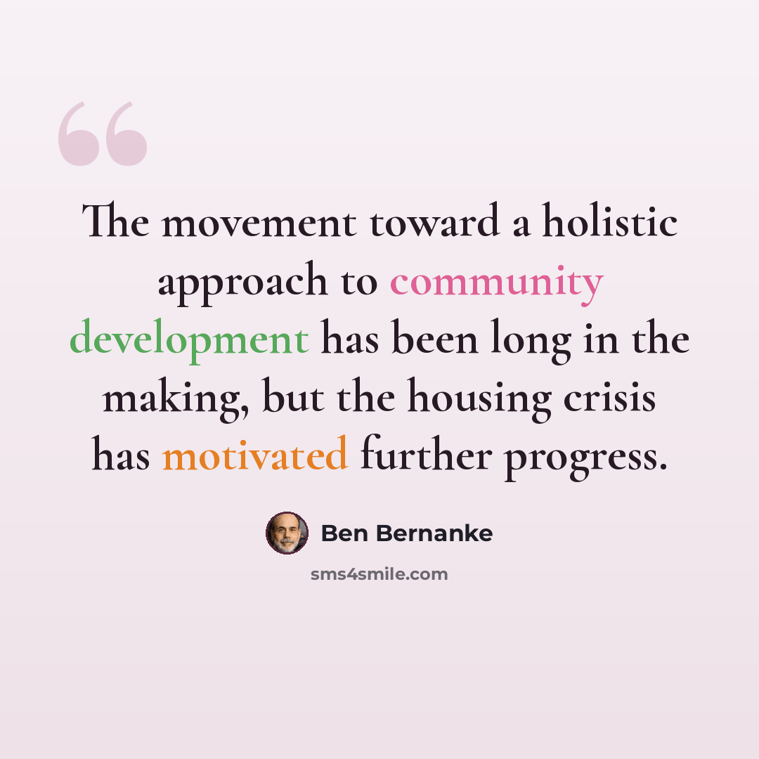 “The movement toward a holistic approach to community development has been long in the making, but the housing crisis has motivated further progress.” quote by Ben Bernanke
