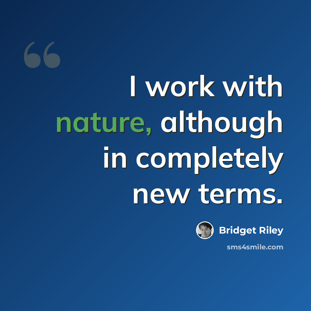 “I work with nature, although in completely new terms.” quote by Bridget Riley