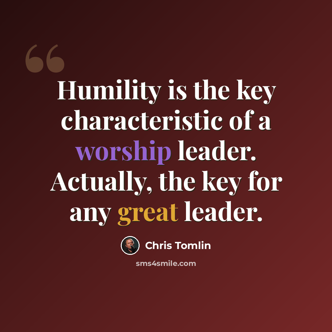 “Humility is the key characteristic of a worship leader. Actually, the key for any great leader.” quote by Chris Tomlin