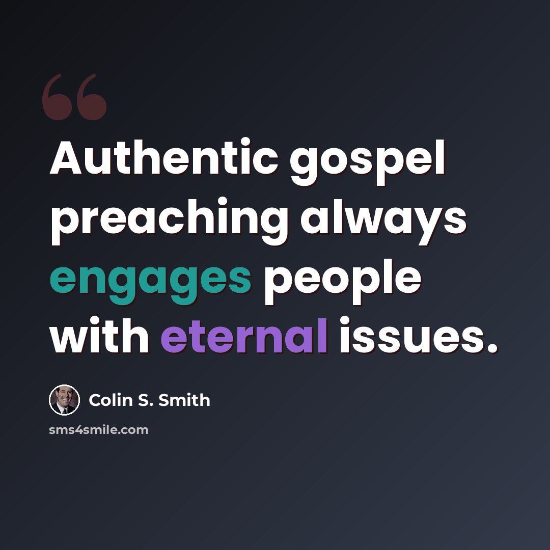 “Authentic gospel preaching always engages people with eternal issues.” quote by Colin S. Smith