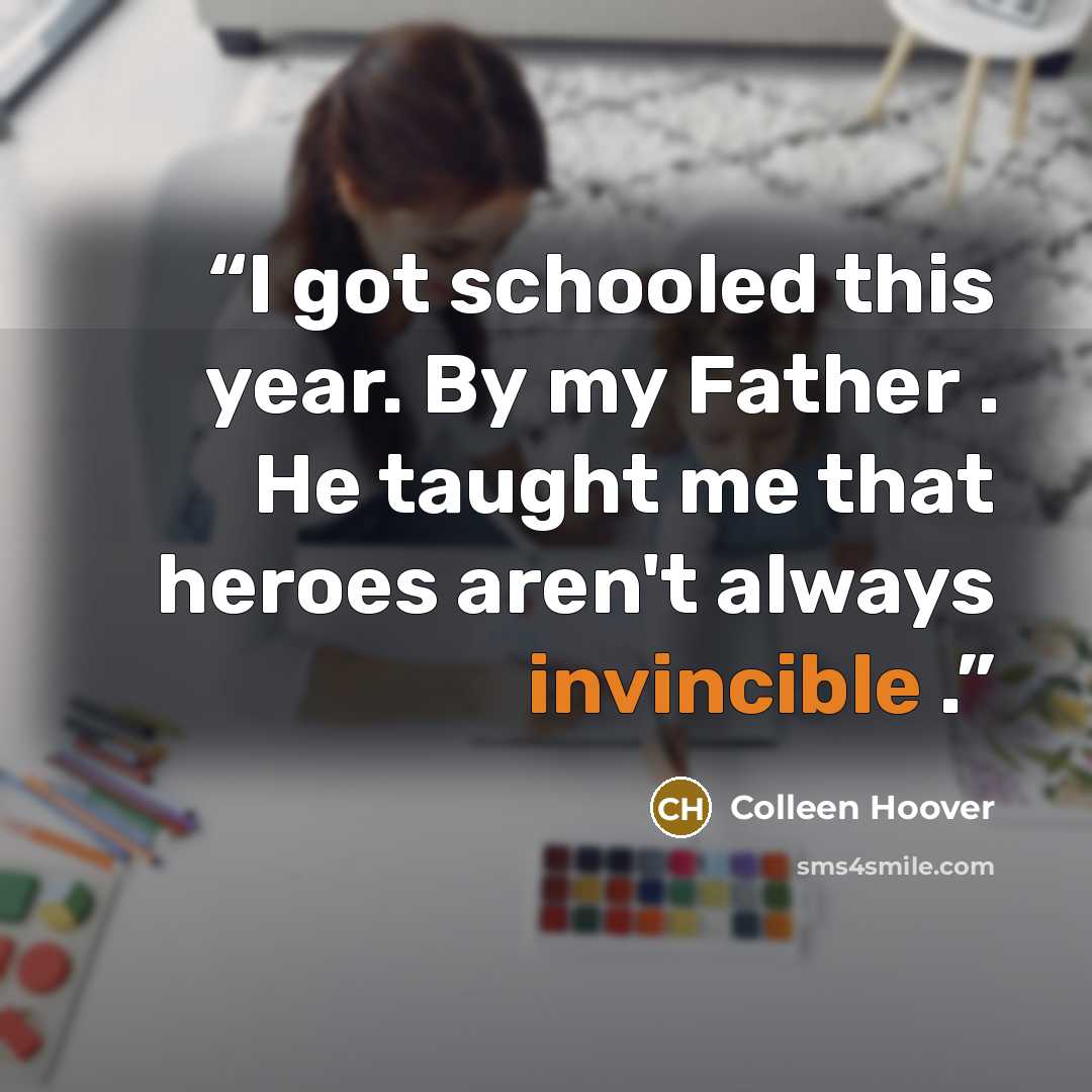 “I got schooled this year. By my Father . He taught me that heroes aren't always invincible .” quote by Colleen Hoover