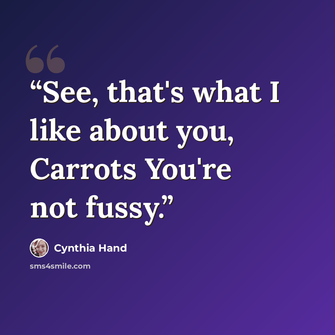 “See, that's what I like about you, Carrots You're not fussy.” quote by Cynthia Hand