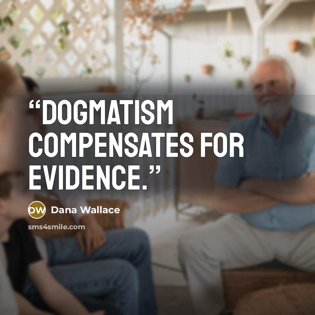 “Dogmatism compensates for evidence.” quote by Dana Wallace