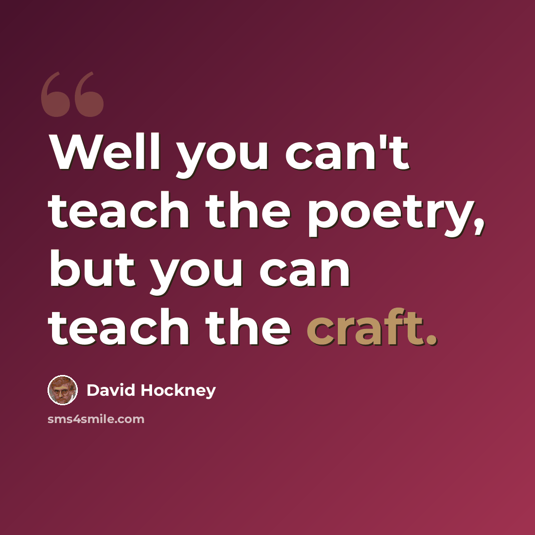 “Well you can't teach the poetry, but you can teach the craft.” quote by David Hockney