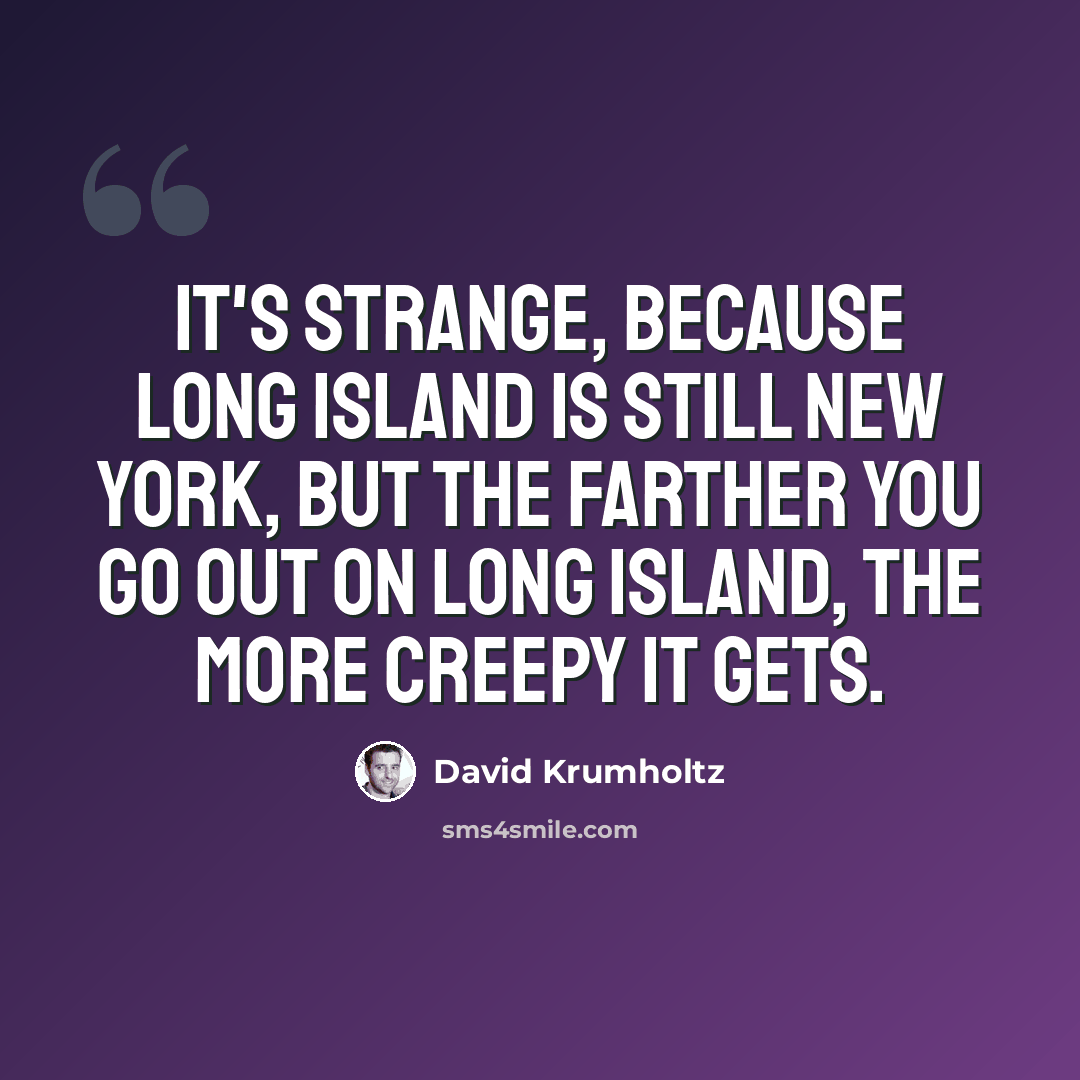 “It's strange, because Long Island is still New York, but the farther you go out on Long Island, the more creepy it gets.” quote by David Krumholtz