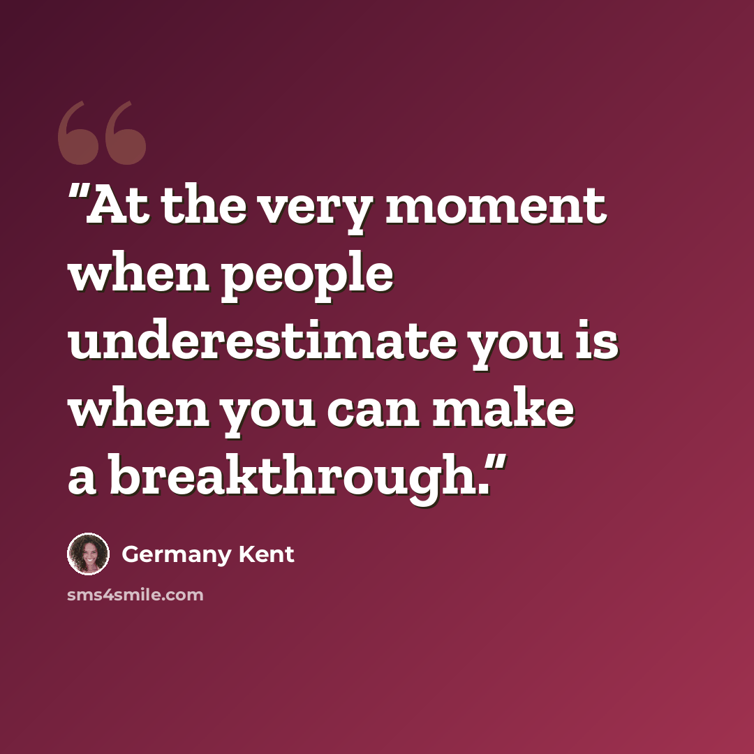 “At the very moment when people underestimate you is when you can make a breakthrough.” quote by Germany Kent