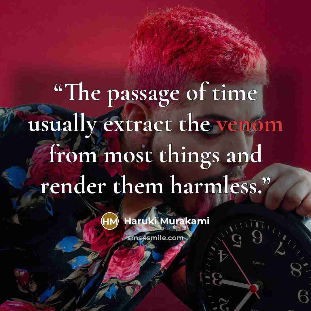 “The passage of time usually extract the venom from most things and render them harmless.” quote by Haruki Murakami