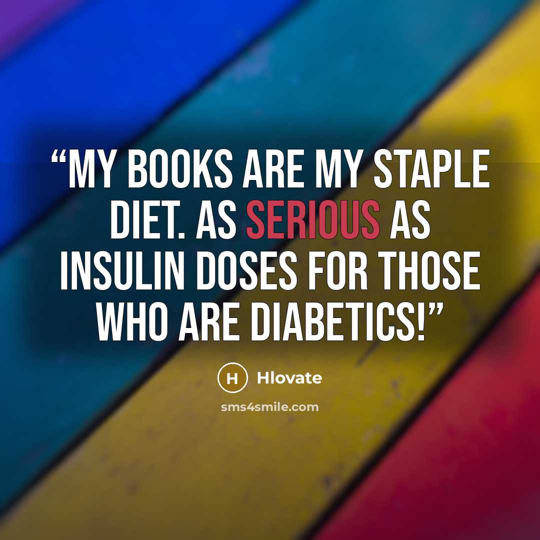 “My books are my staple diet. As serious as insulin doses for those who are diabetics!” quote by Hlovate