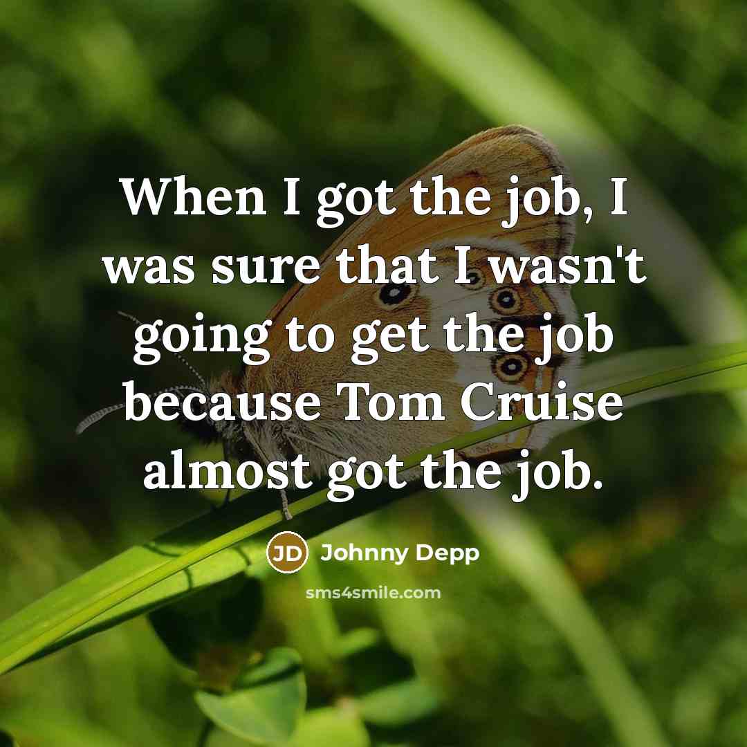 “When I got the job, I was sure that I wasn't going to get the job because Tom Cruise almost got the job.” quote by Johnny Depp