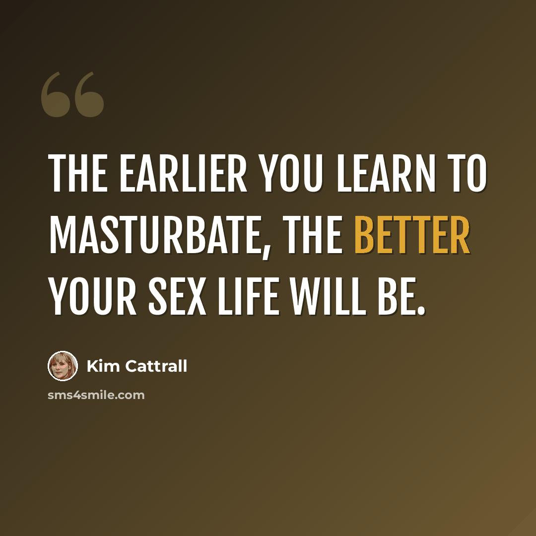 “The earlier you learn to masturbate, the better your sex life will be.” quote by Kim Cattrall