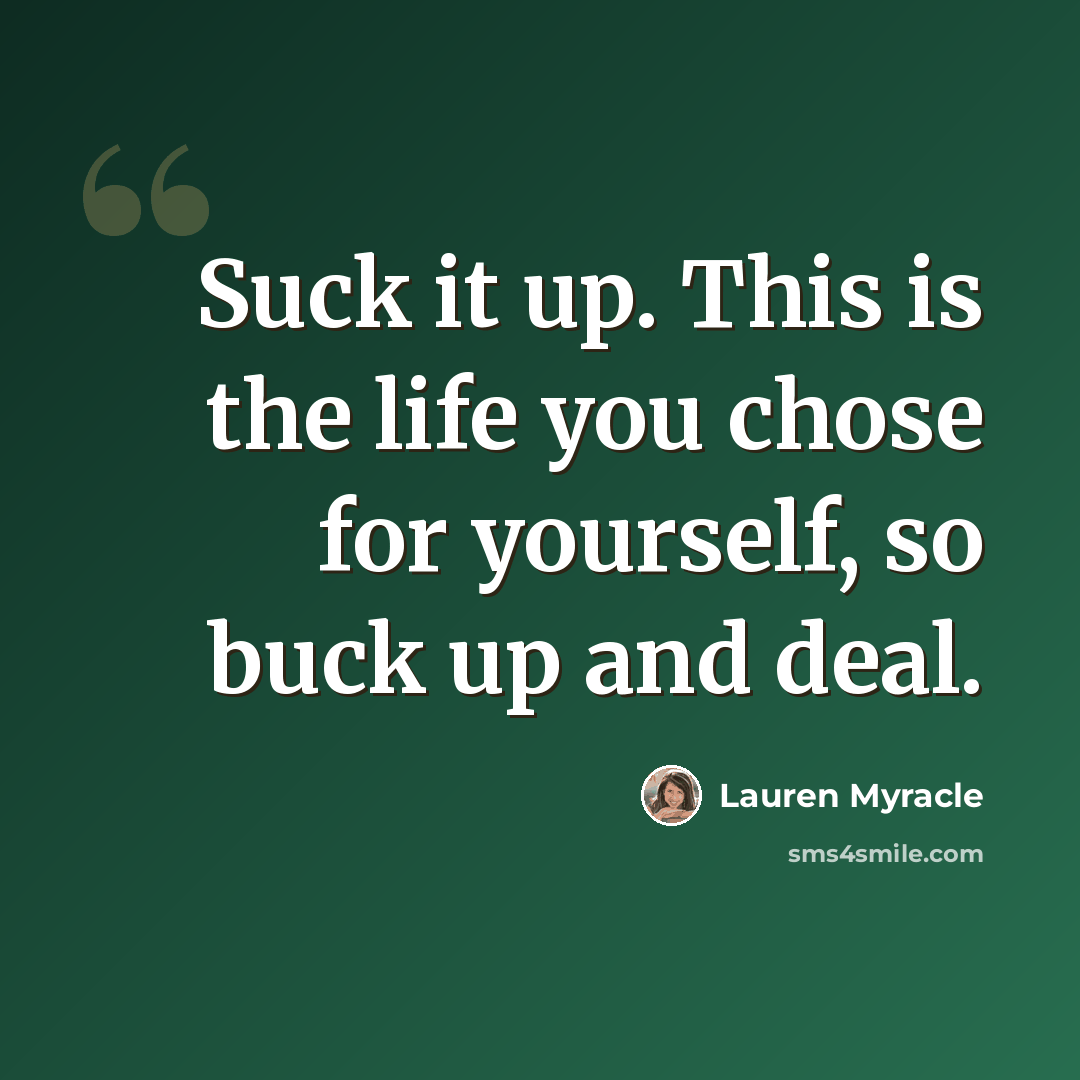 “Suck it up. This is the life you chose for yourself, so buck up and deal.” quote by Lauren Myracle