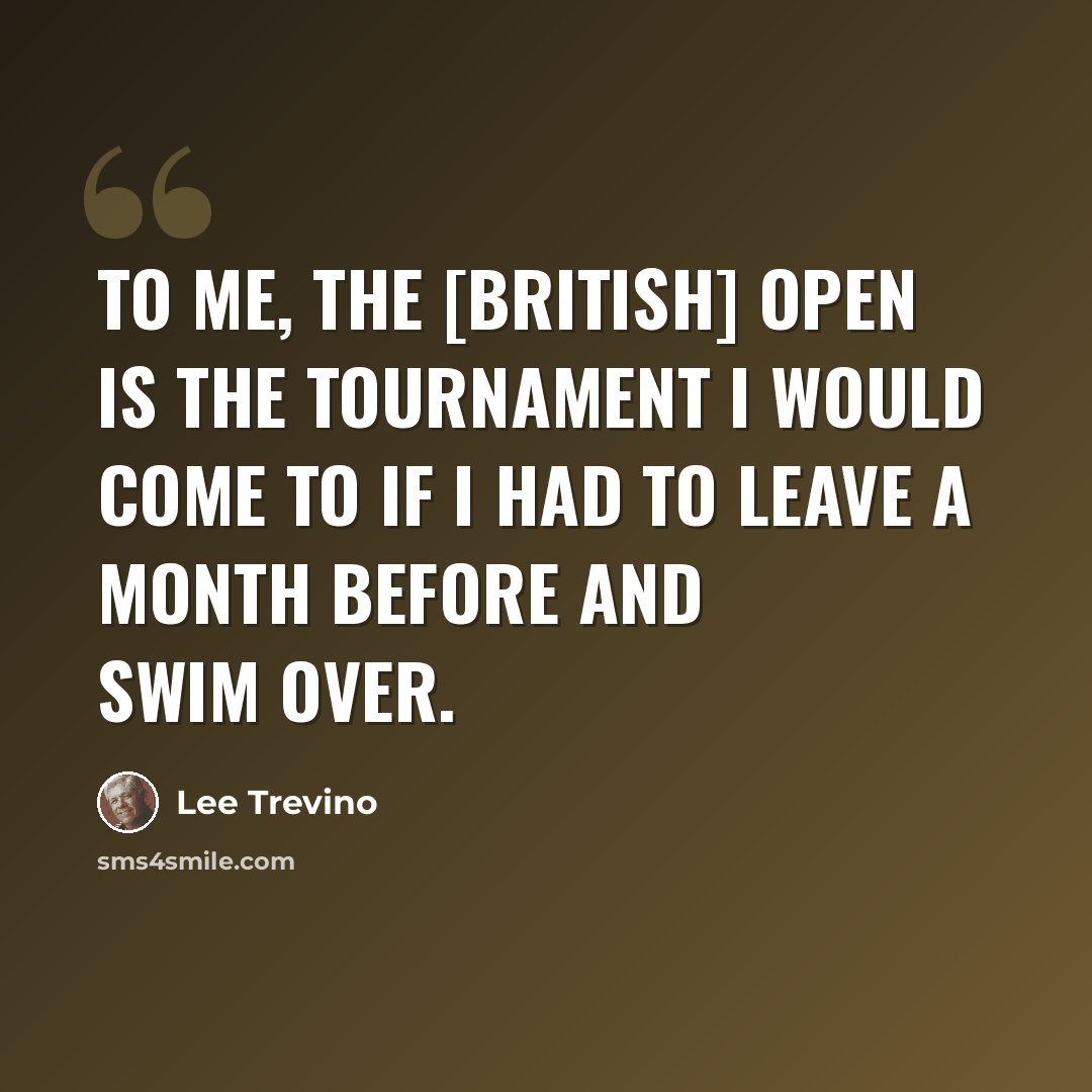 “To me, the [British] Open is the tournament I would come to if I had to leave a month before and swim over.” quote by Lee Trevino