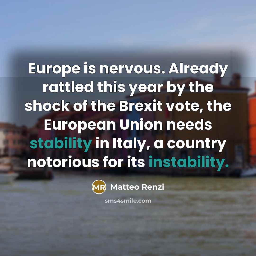 “Europe is nervous. Already rattled this year by the shock of the Brexit vote, the European Union needs stability in Italy, a country notorious for its instability.” quote by Matteo Renzi