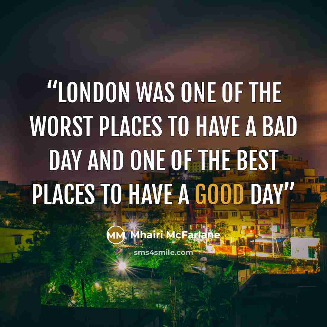 “London was one of the worst places to have a bad day and one of the best places to have a good day” quote by Mhairi McFarlane