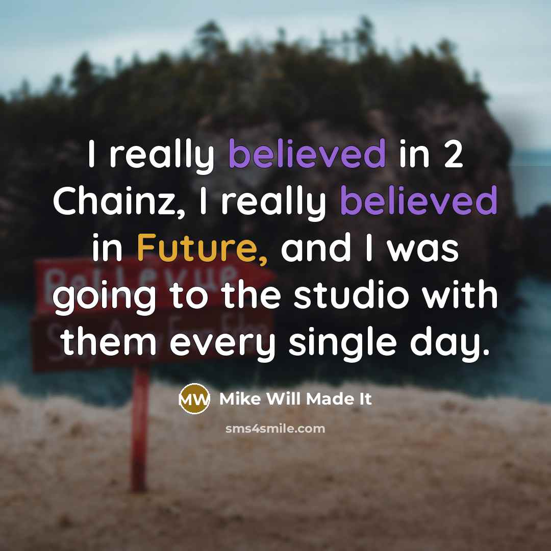 “I really believed in 2 Chainz, I really believed in Future, and I was going to the studio with them every single day.” quote by Mike Will Made It