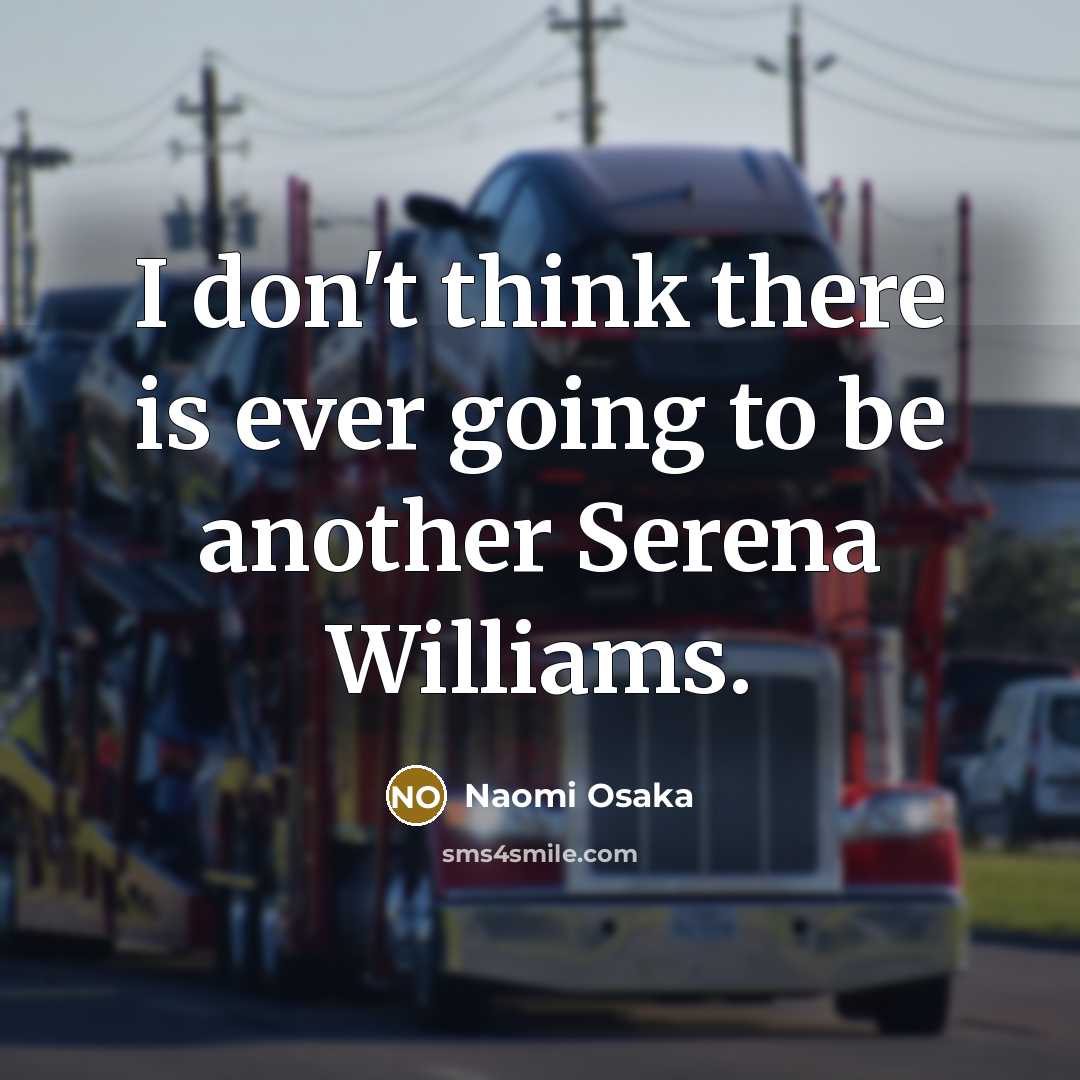 “I don't think there is ever going to be another Serena Williams.” quote by Naomi Osaka