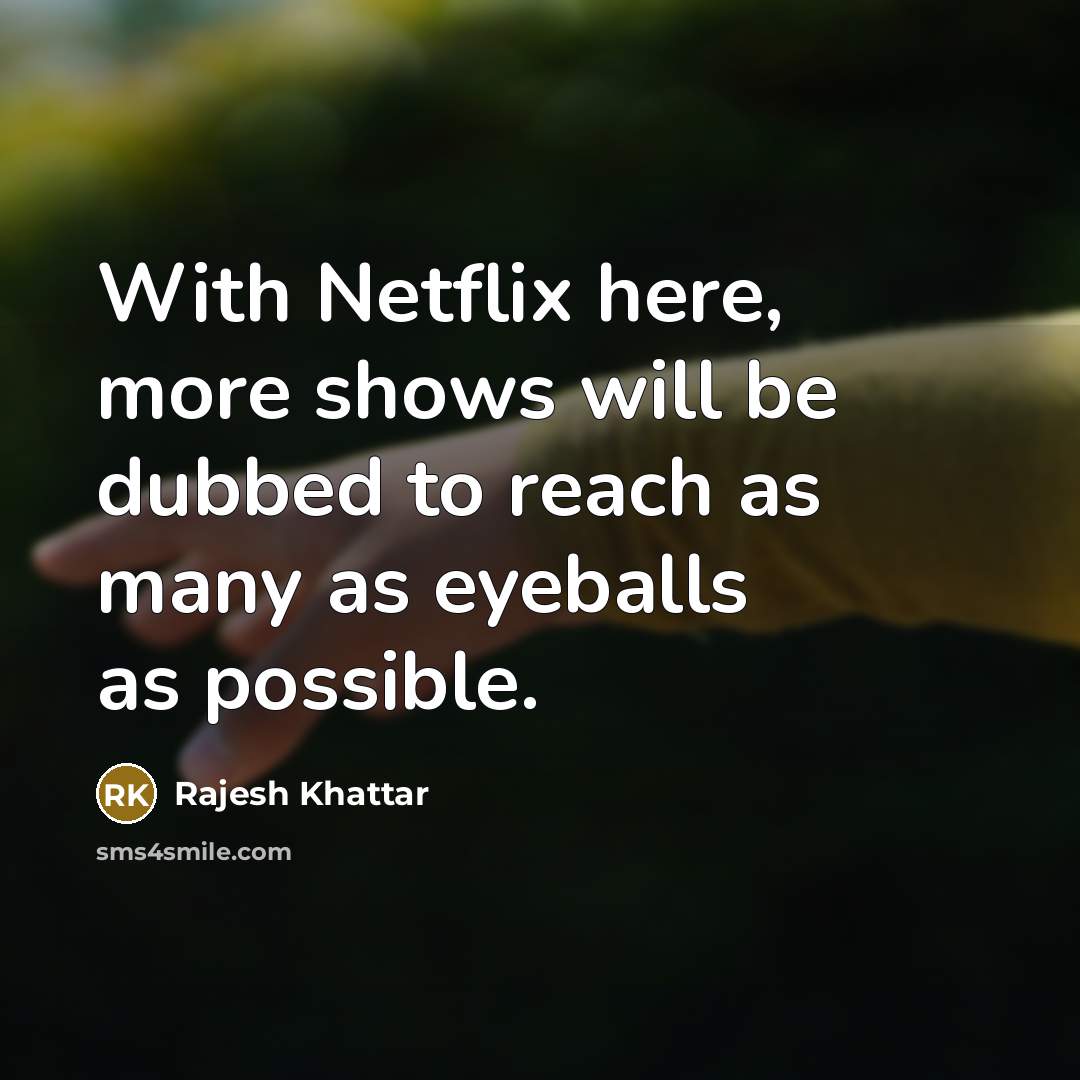 “With Netflix here, more shows will be dubbed to reach as many as eyeballs as possible.” quote by Rajesh Khattar