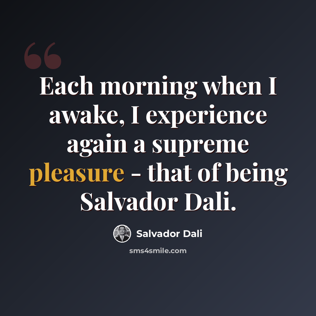 “Each morning when I awake, I experience again a supreme pleasure - that of being Salvador Dali.” quote by Salvador Dali