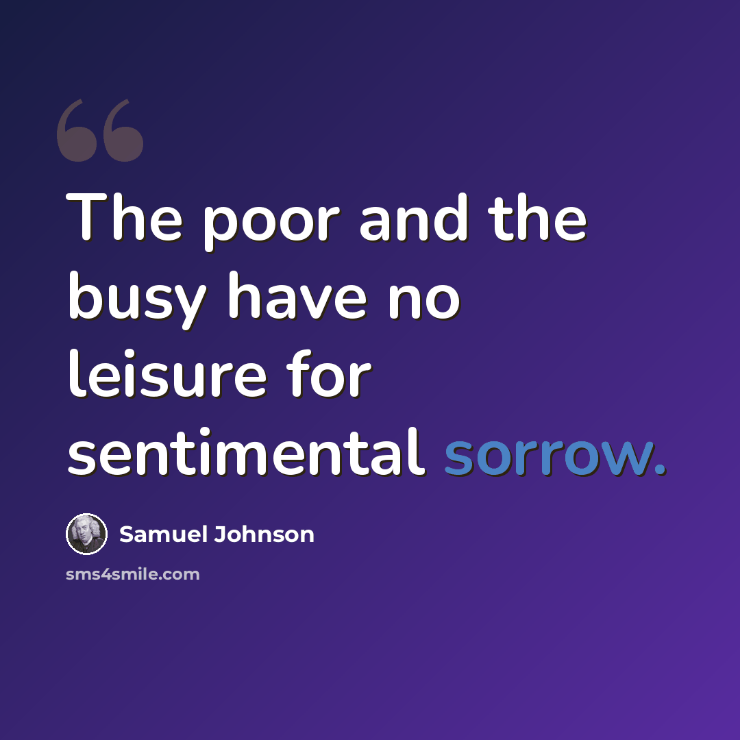 “The poor and the busy have no leisure for sentimental sorrow.” quote by Samuel Johnson