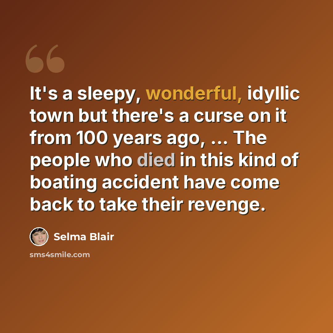 “It's a sleepy, wonderful, idyllic town but there's a curse on it from 100 years ago, ... The people who died in this kind of boating accident have come back to take their revenge.” quote by Selma Blair