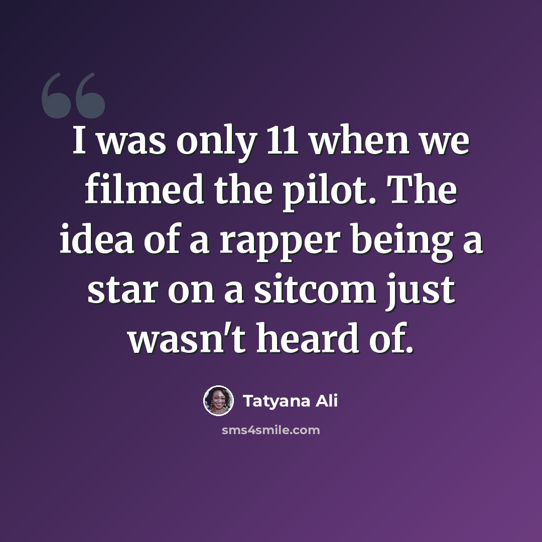 “I was only 11 when we filmed the pilot. The idea of a rapper being a star on a sitcom just wasn't heard of.” quote by Tatyana Ali