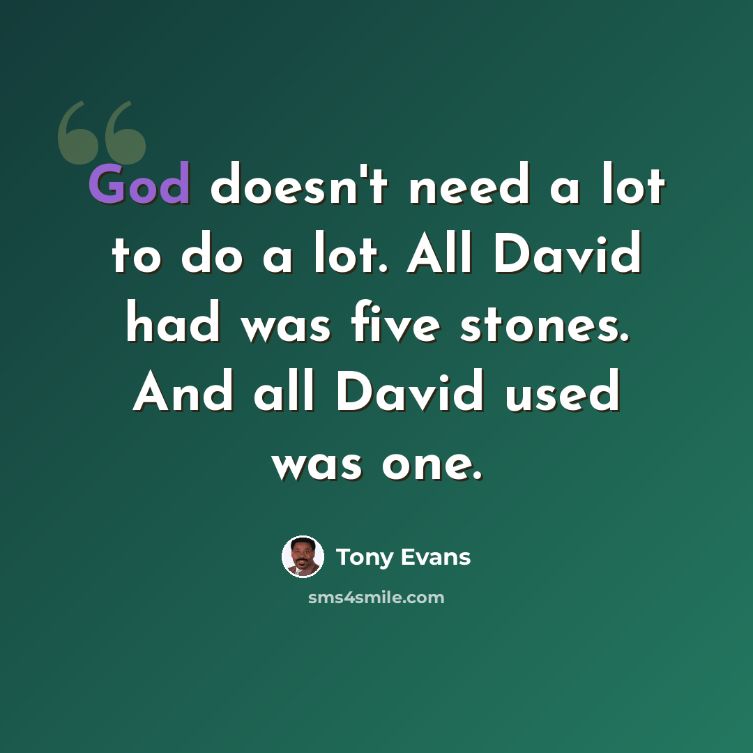 “God doesn't need a lot to do a lot. All David had was five stones. And all David used was one.” quote by Tony Evans