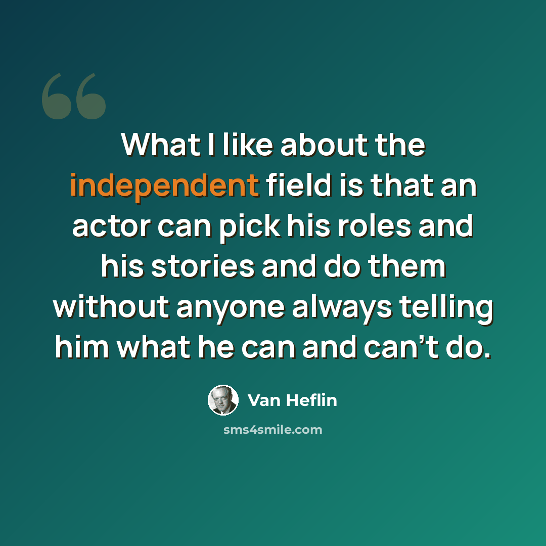 “What I like about the independent field is that an actor can pick his roles and his stories and do them without anyone always telling him what he can and can't do.” quote by Van Heflin