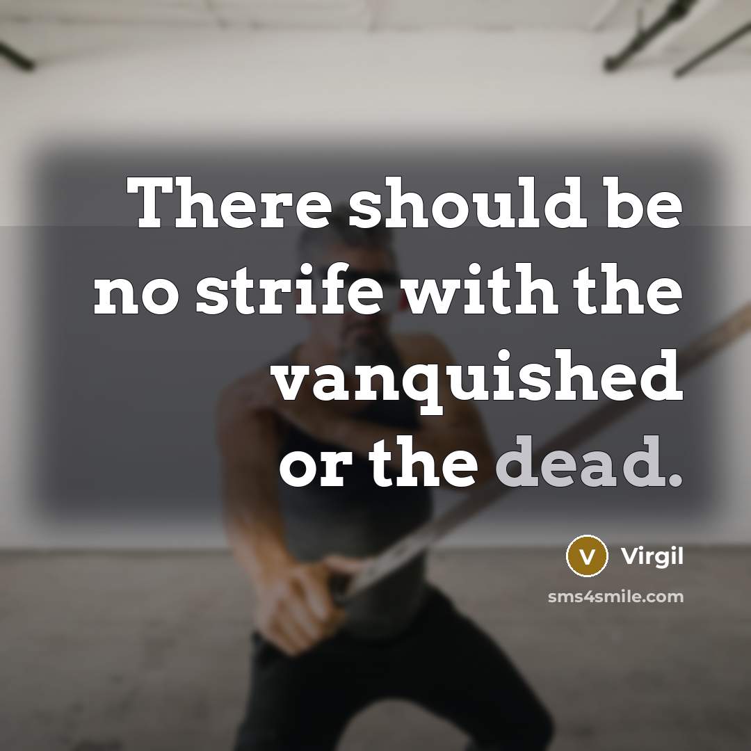 “There should be no strife with the vanquished or the dead.” quote by Virgil