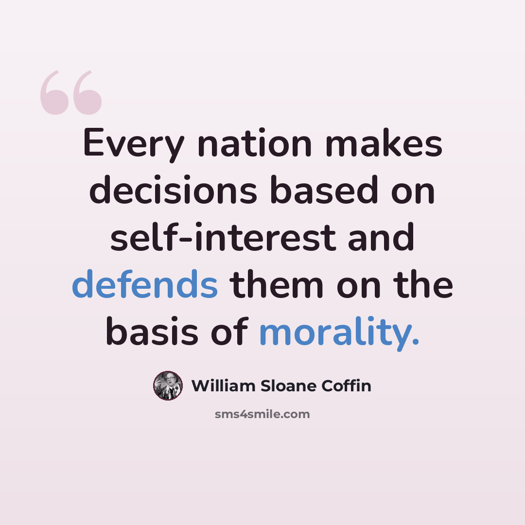 “Every nation makes decisions based on self-interest and defends them on the basis of morality.” quote by William Sloane Coffin