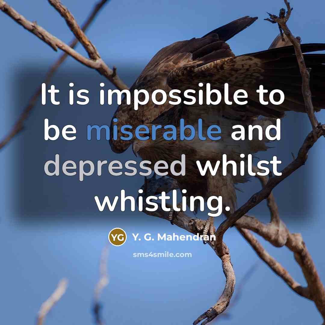 “It is impossible to be miserable and depressed whilst whistling.” quote by Y. G. Mahendran