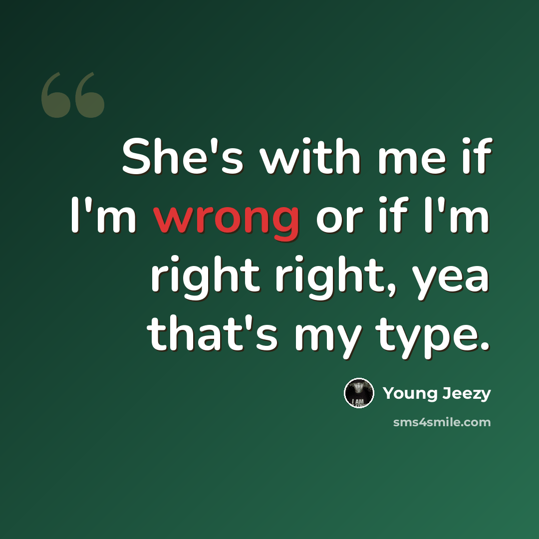 “She's with me if I'm wrong or if I'm right right, yea that's my type.” quote by Young Jeezy